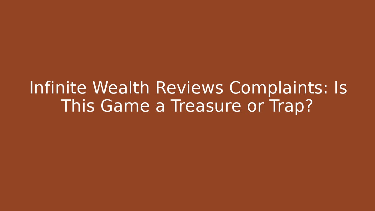 Infinite Wealth Reviews Complaints: Is This Game a Treasure or Trap?