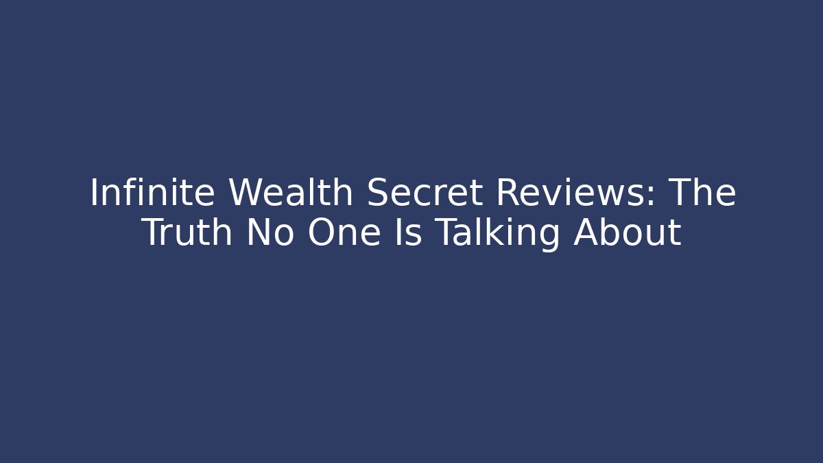 Infinite Wealth Secret Reviews: The Truth No One Is Talking About