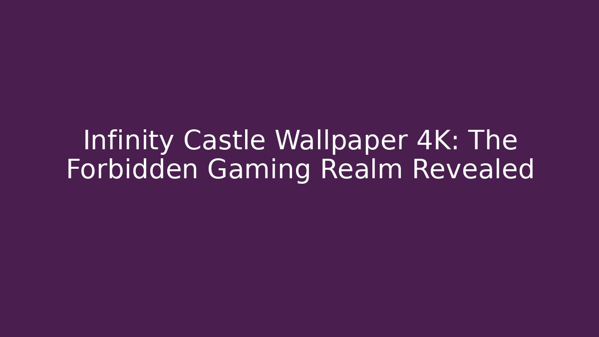 Infinity Castle Wallpaper 4K: The Forbidden Gaming Realm Revealed