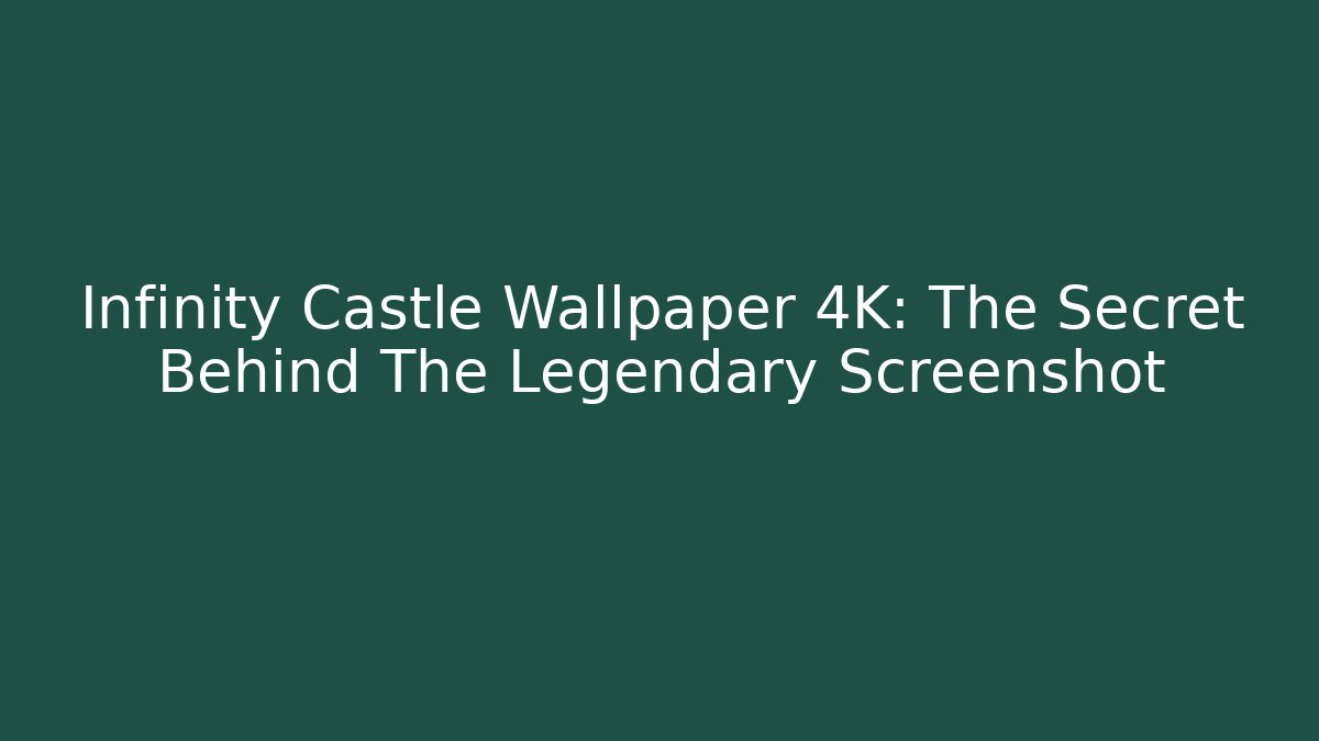 Infinity Castle Wallpaper 4K: The Secret Behind The Legendary Screenshot