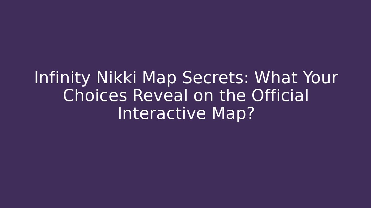 Infinity Nikki Map Secrets: What Your Choices Reveal on the Official Interactive Map?
