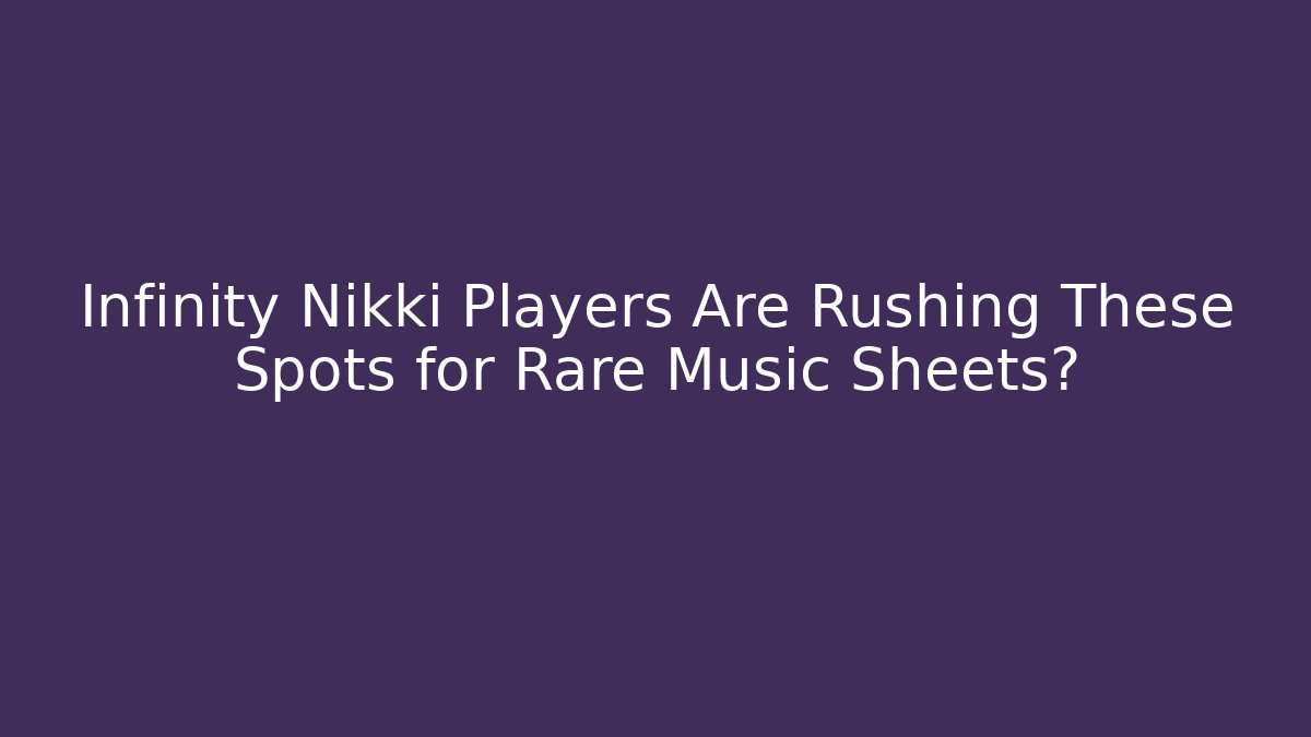 Infinity Nikki Players Are Rushing These Spots for Rare Music Sheets?