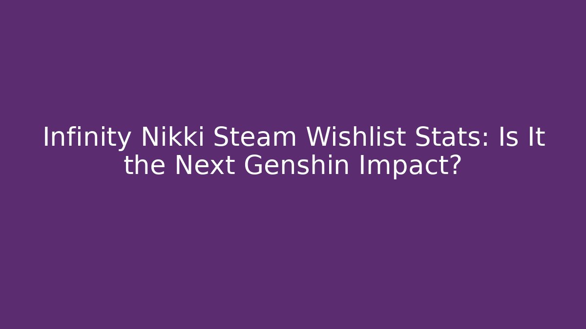 Infinity Nikki Steam Wishlist Stats: Is It the Next Genshin Impact?