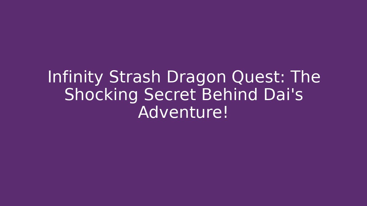Infinity Strash Dragon Quest: The Shocking Secret Behind Dai's Adventure!