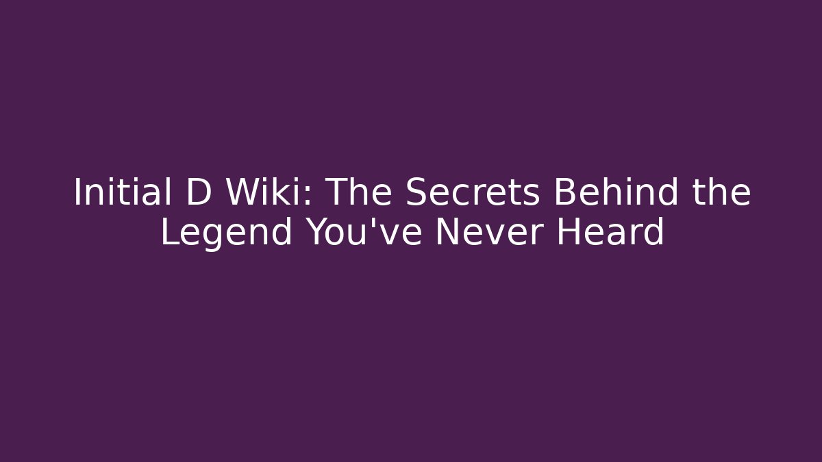 Initial D Wiki: The Secrets Behind the Legend You've Never Heard - The Family Holidays