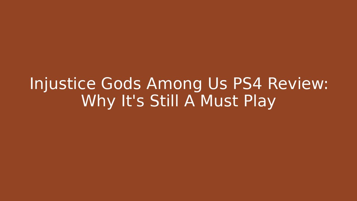 Injustice Gods Among Us PS4 Review: Why It's Still A Must Play