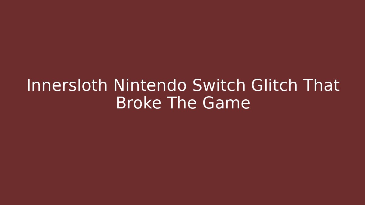 Innersloth Nintendo Switch Glitch That Broke The Game