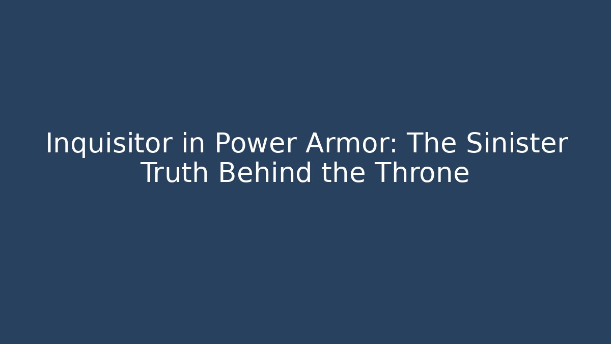 Inquisitor in Power Armor: The Sinister Truth Behind the Throne