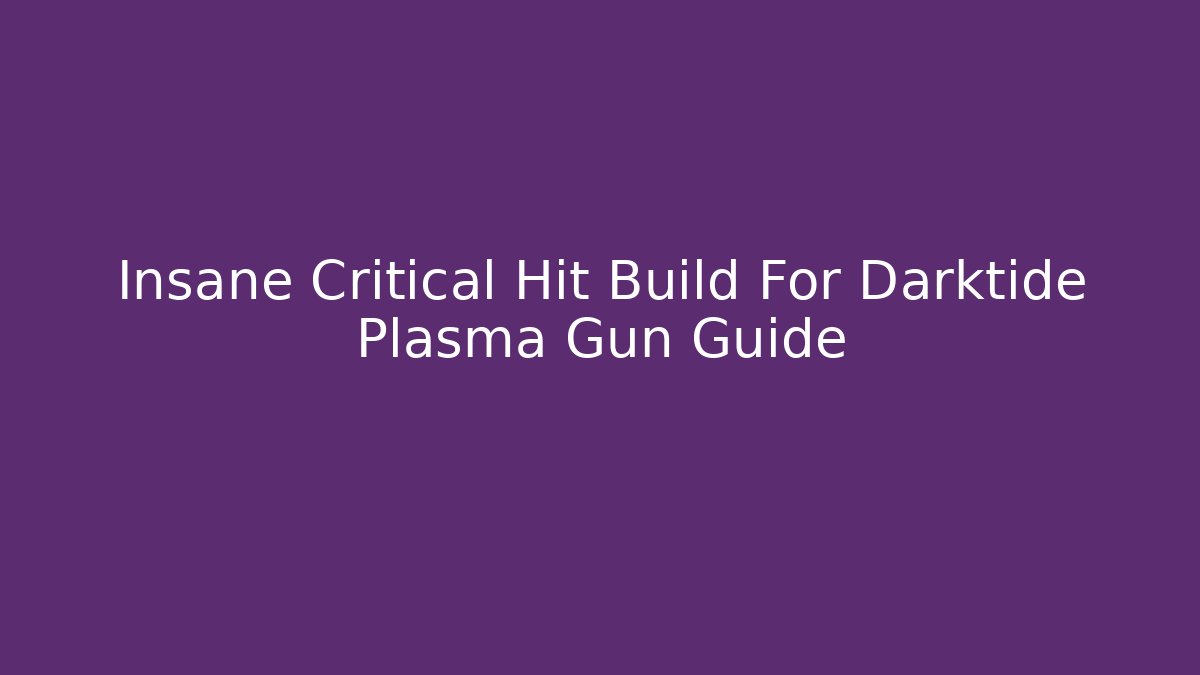 Insane Critical Hit Build For Darktide Plasma Gun Guide
