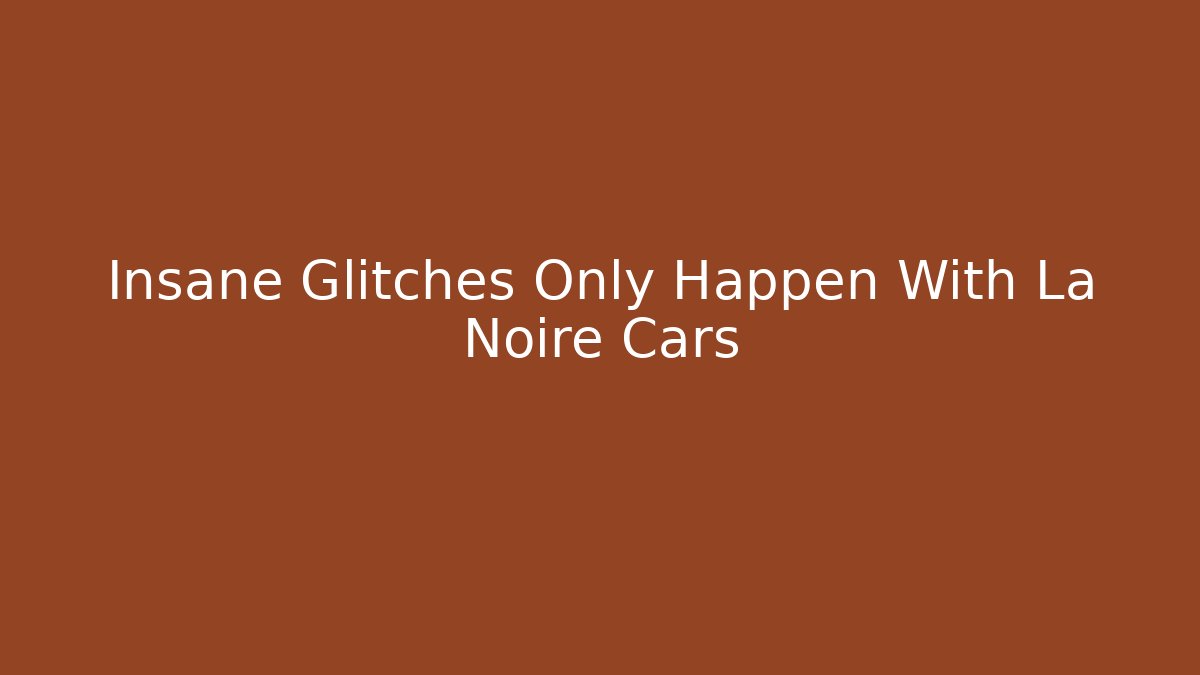 Insane Glitches Only Happen With La Noire Cars