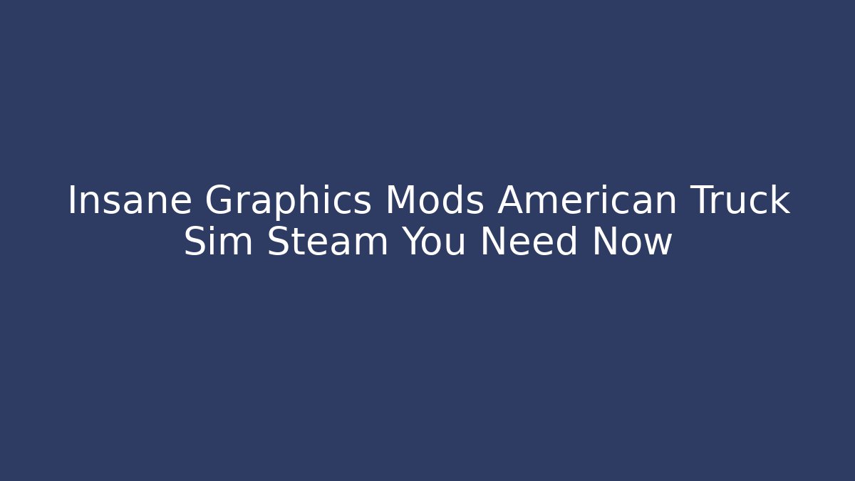 Insane Graphics Mods American Truck Sim Steam You Need Now