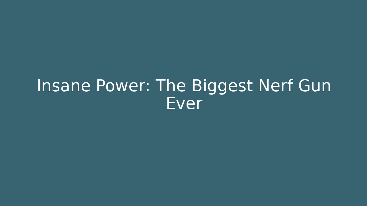 Insane Power: The Biggest Nerf Gun Ever
