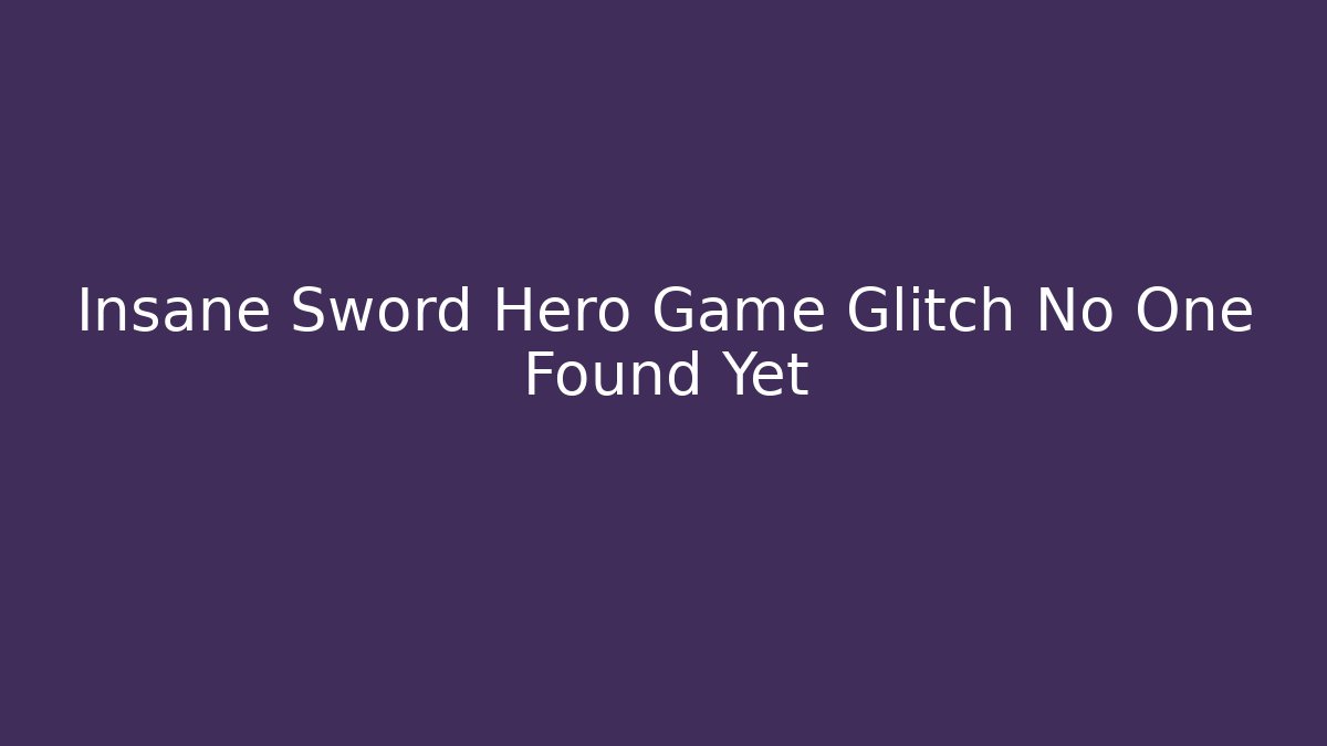 Insane Sword Hero Game Glitch No One Found Yet