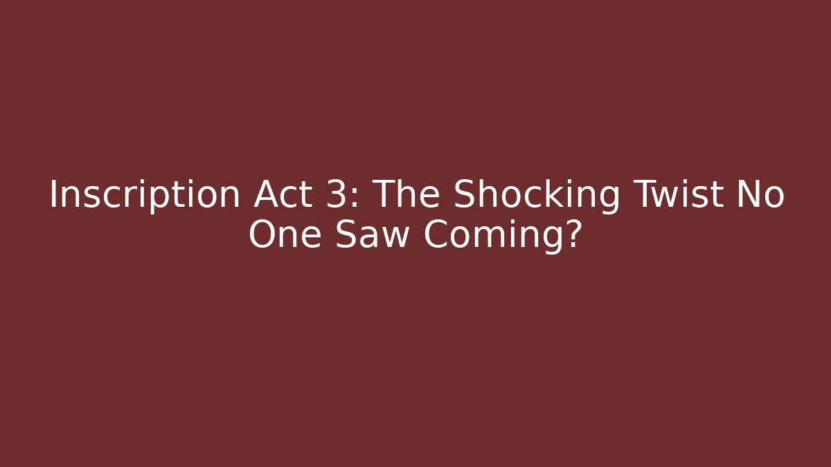 Inscription Act 3: The Shocking Twist No One Saw Coming?