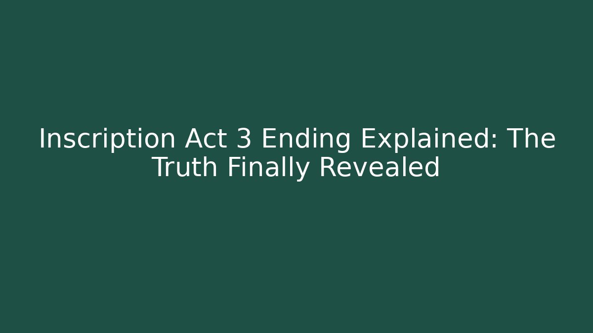 Inscription Act 3 Ending Explained: The Truth Finally Revealed