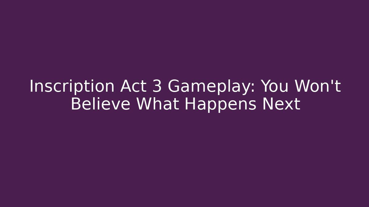 Inscription Act 3 Gameplay: You Won't Believe What Happens Next