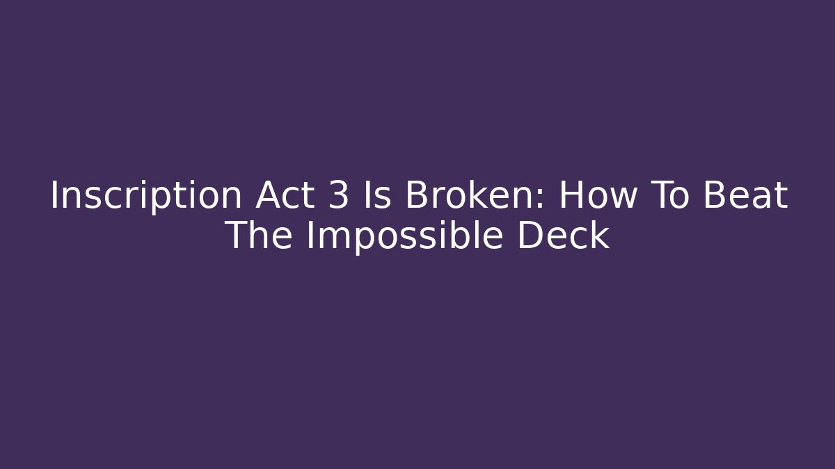 Inscription Act 3 Is Broken: How To Beat The Impossible Deck