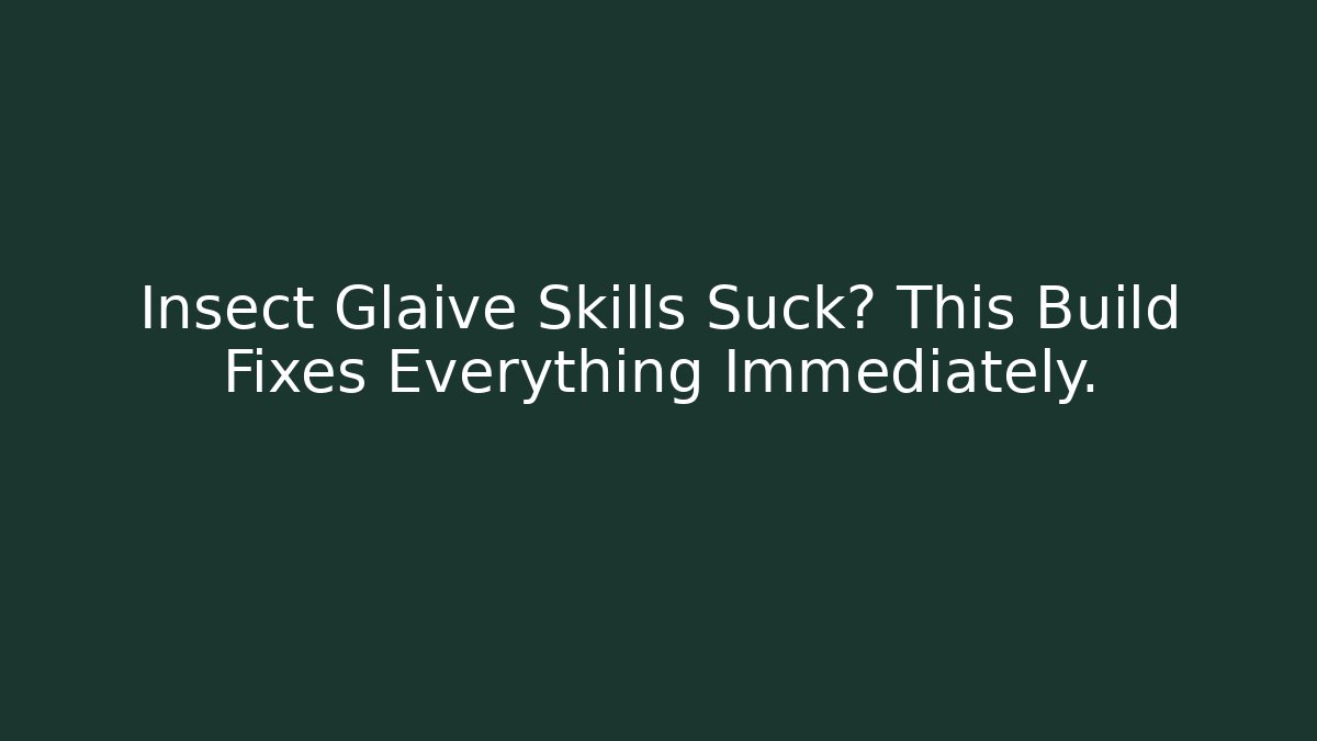Insect Glaive Skills Suck? This Build Fixes Everything Immediately.