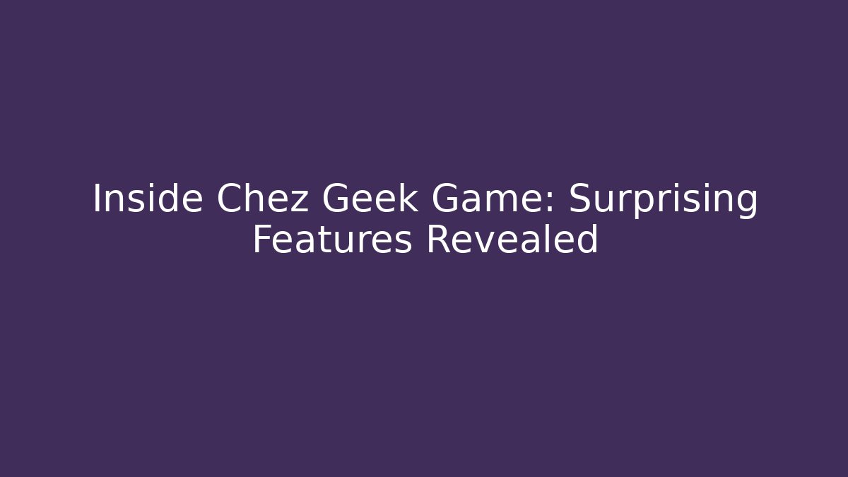 Inside Chez Geek Game: Surprising Features Revealed