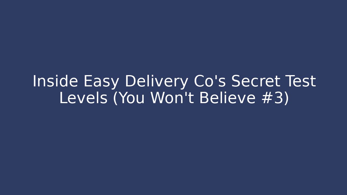 Inside Easy Delivery Co's Secret Test Levels (You Won't Believe #3)