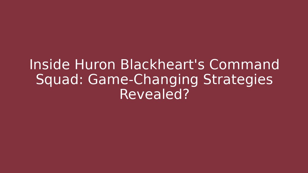 Inside Huron Blackheart’s Command Squad: Game-Changing Strategies Revealed?