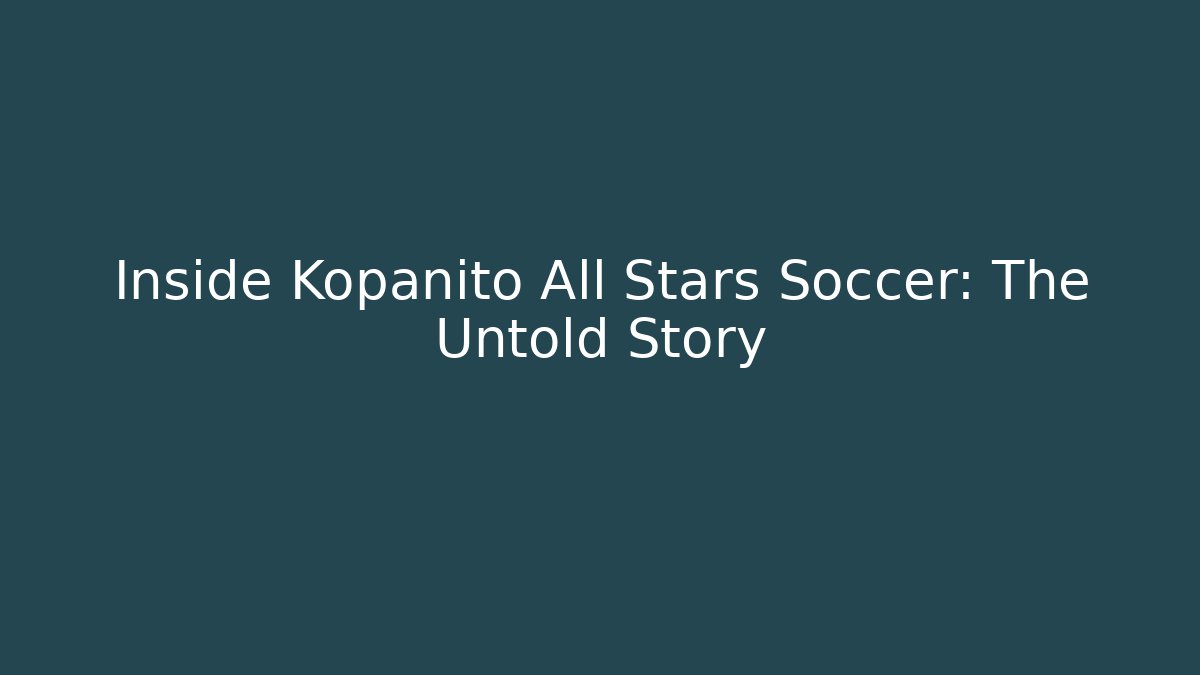 Inside Kopanito All Stars Soccer: The Untold Story