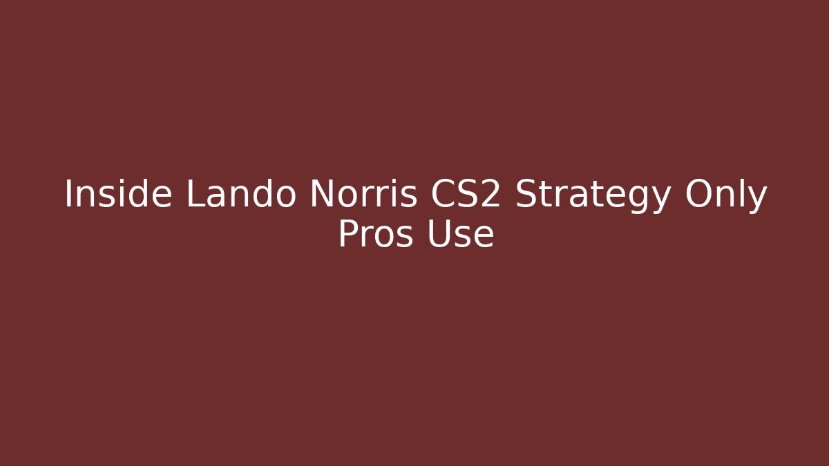 Inside Lando Norris CS2 Strategy Only Pros Use - The Family Holidays
