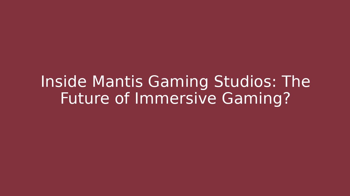 Inside Mantis Gaming Studios: The Future of Immersive Gaming?
