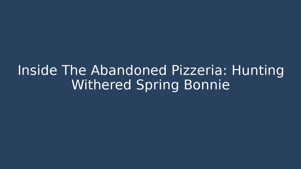 Inside The Abandoned Pizzeria: Hunting Withered Spring Bonnie