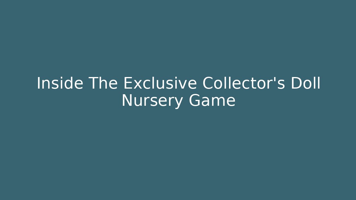 Inside The Exclusive Collector's Doll Nursery Game