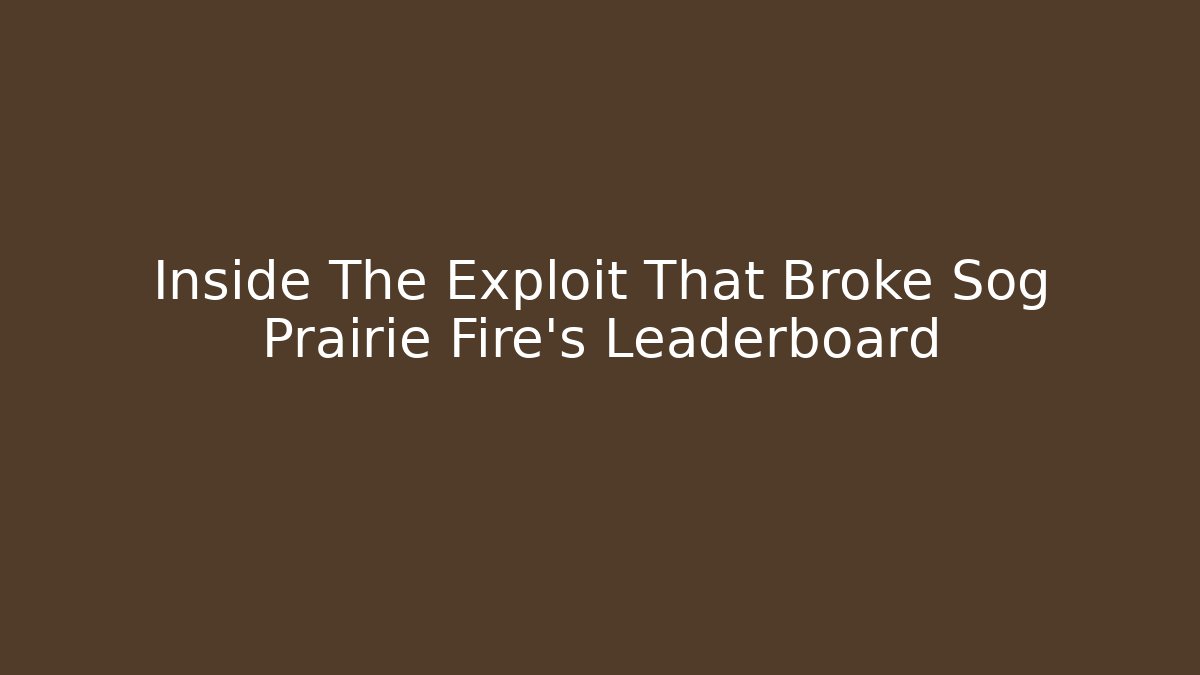 Inside The Exploit That Broke Sog Prairie Fire’s Leaderboard