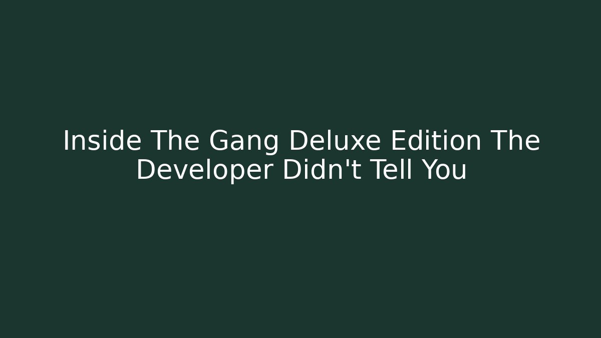 Inside The Gang Deluxe Edition The Developer Didn't Tell You