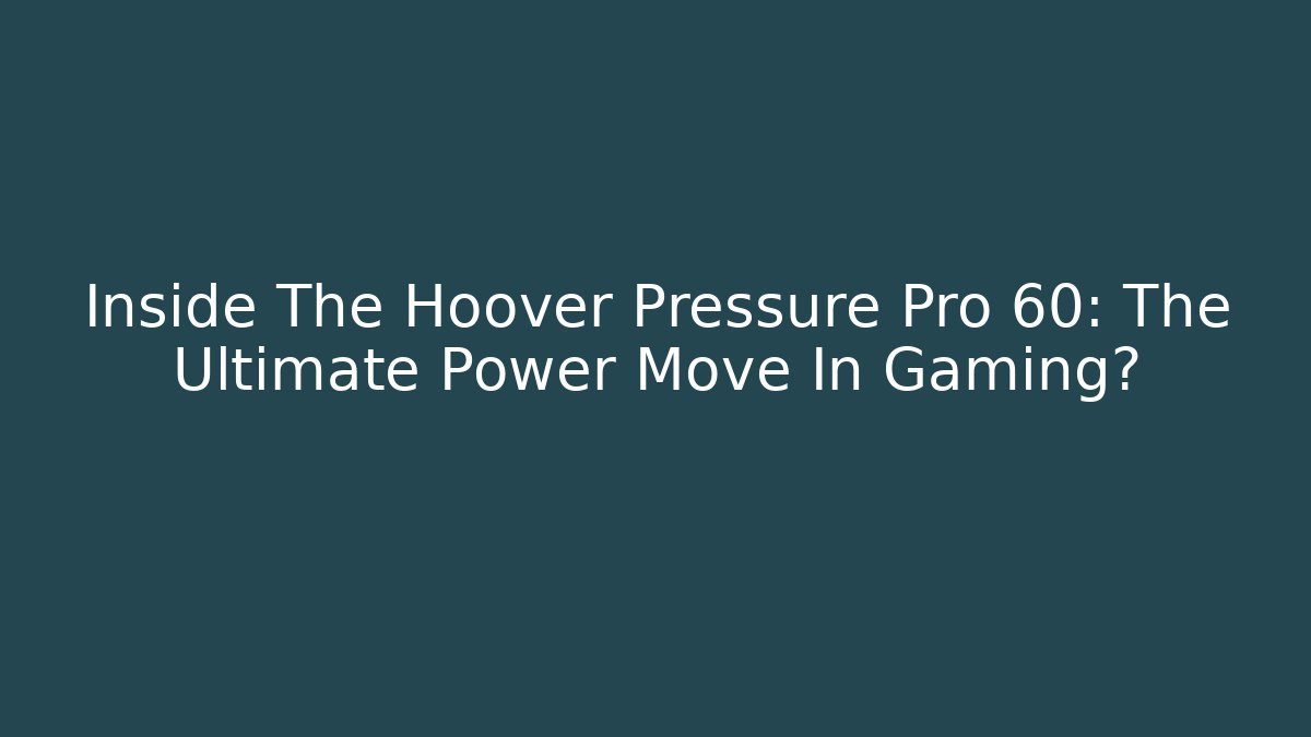 Inside The Hoover Pressure Pro 60: The Ultimate Power Move In Gaming?