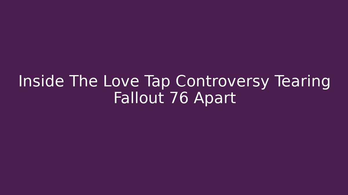 Inside The Love Tap Controversy Tearing Fallout 76 Apart