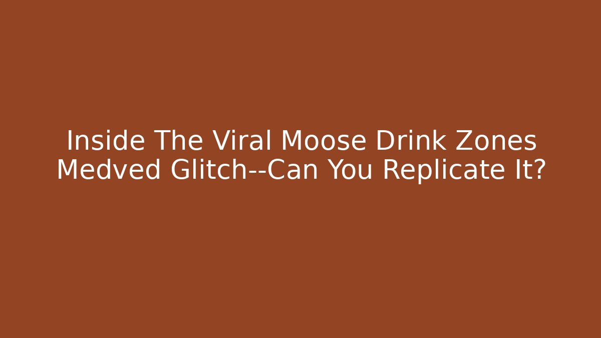 Inside The Viral Moose Drink Zones Medved Glitch—Can You Replicate It?