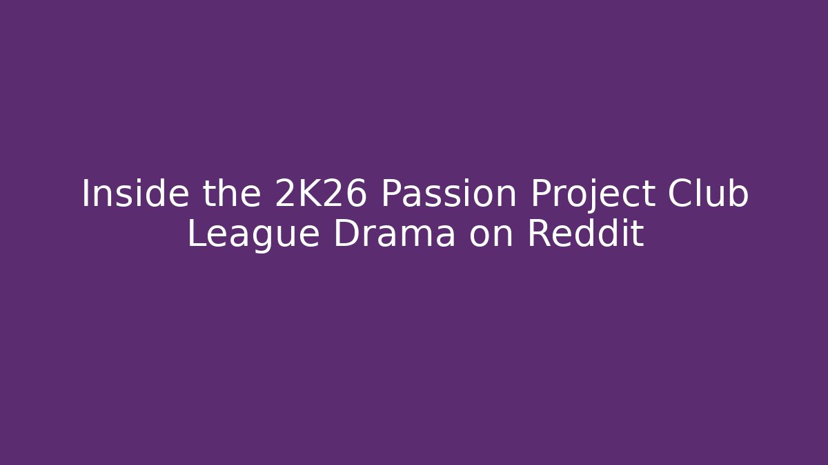 Inside the 2K26 Passion Project Club League Drama on Reddit