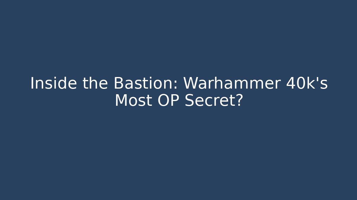 Inside the Bastion: Warhammer 40k's Most OP Secret?