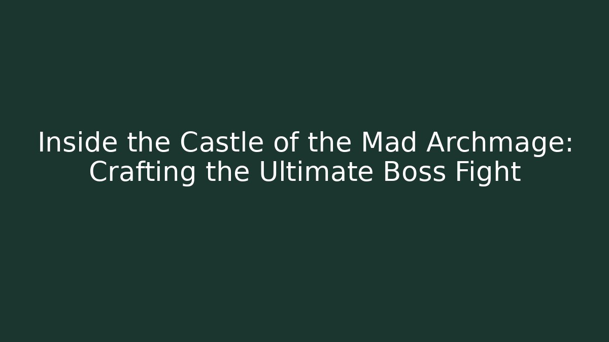 Inside the Castle of the Mad Archmage: Crafting the Ultimate Boss Fight