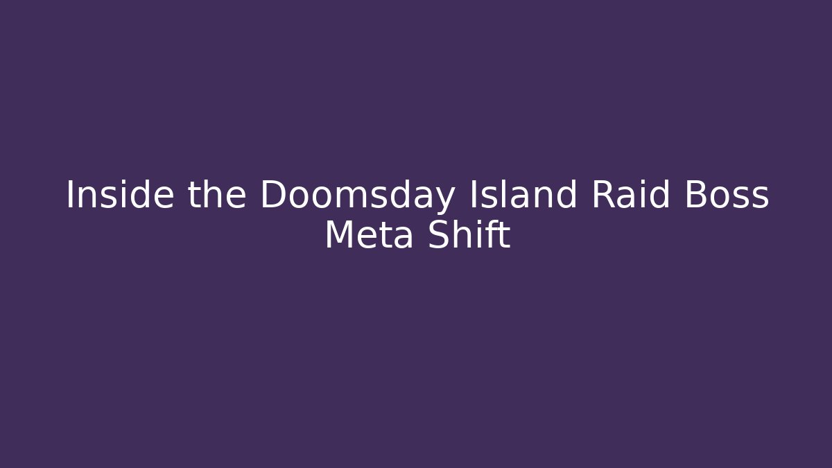 Inside the Doomsday Island Raid Boss Meta Shift - The Family Holidays