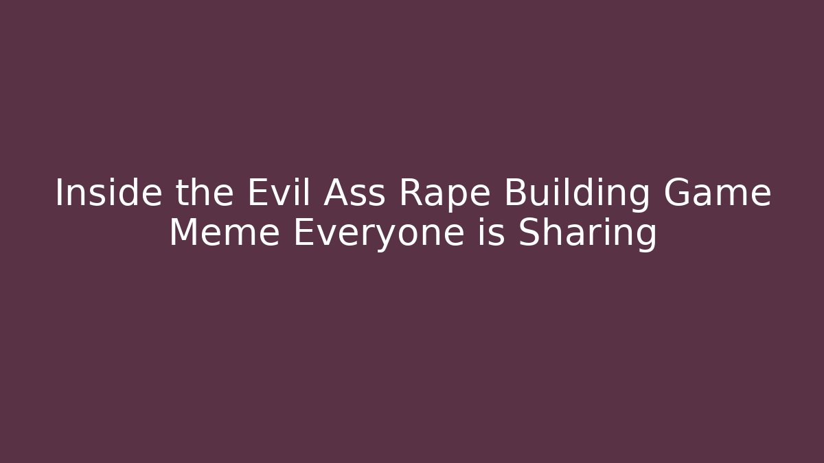 Inside the Evil Ass Rape Building Game Meme Everyone is Sharing
