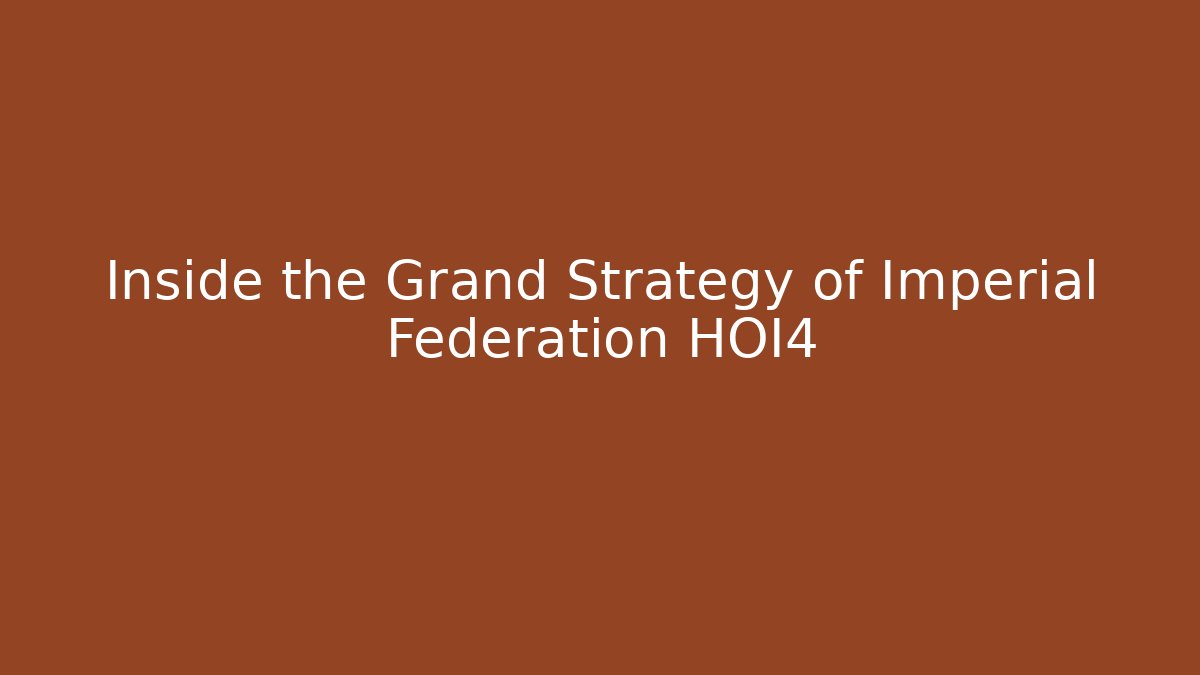 Inside the Grand Strategy of Imperial Federation HOI4