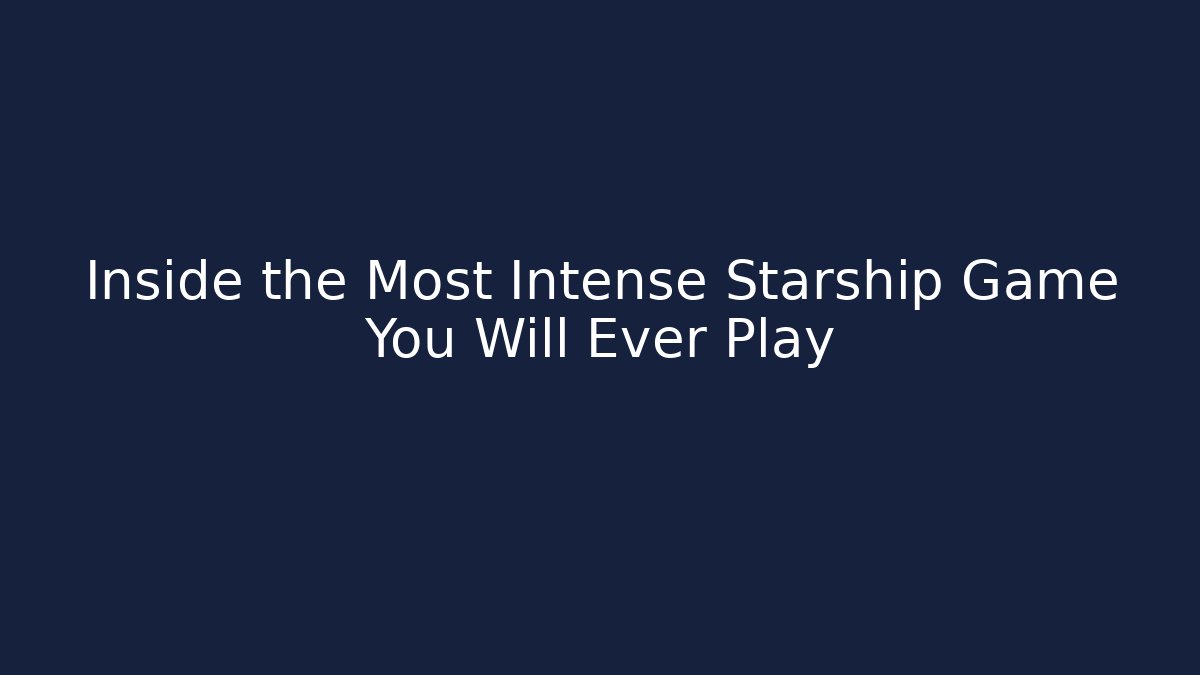 Inside the Most Intense Starship Game You Will Ever Play