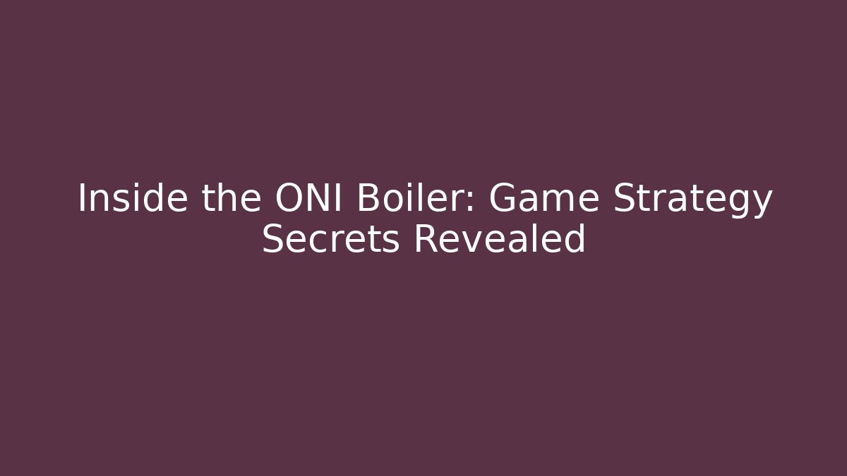 Inside the ONI Boiler: Game Strategy Secrets Revealed