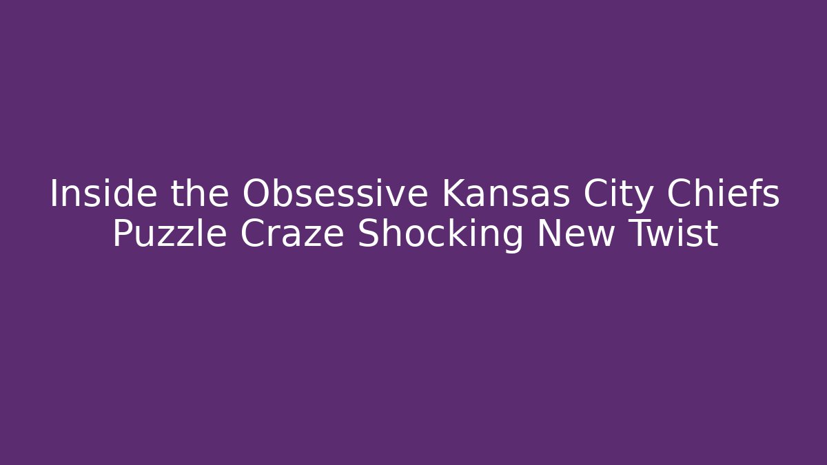 Inside the Obsessive Kansas City Chiefs Puzzle Craze Shocking New Twist
