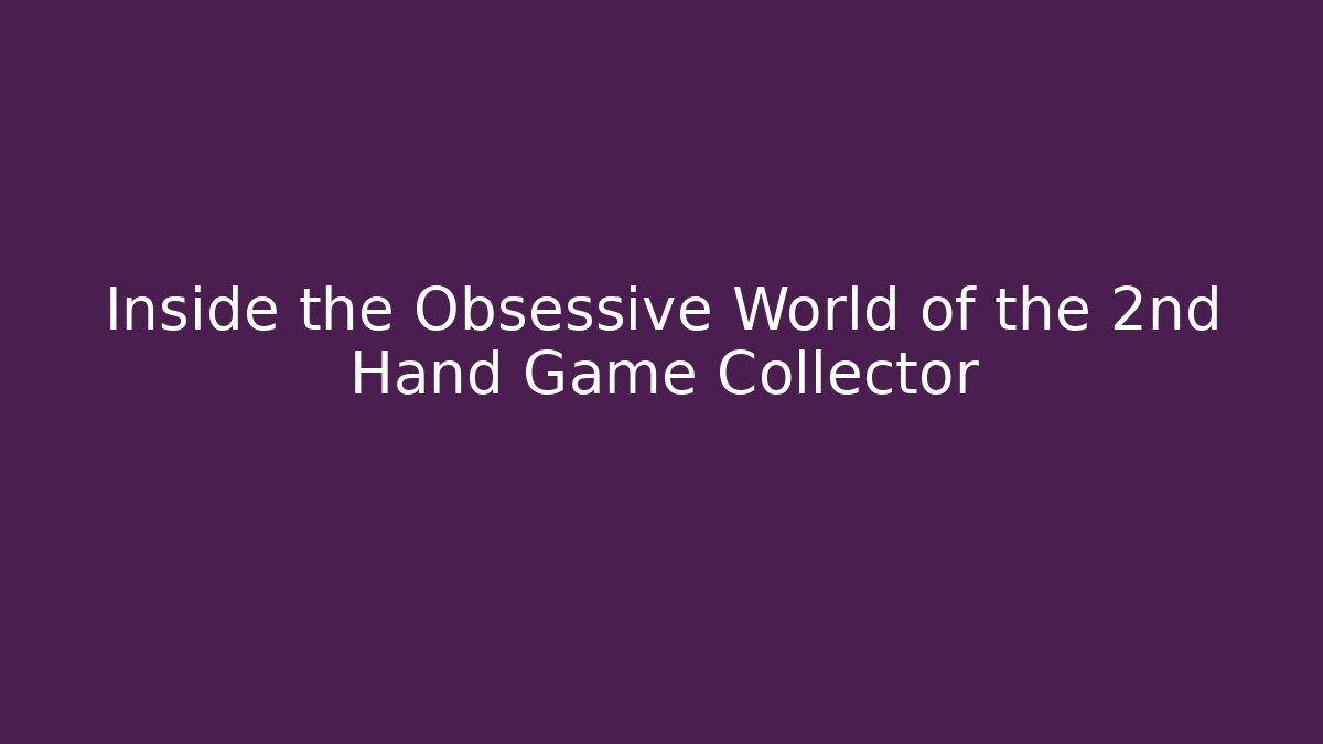 Inside the Obsessive World of the 2nd Hand Game Collector