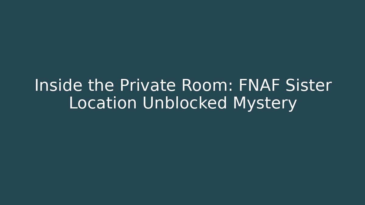 Inside the Private Room: FNAF Sister Location Unblocked Mystery