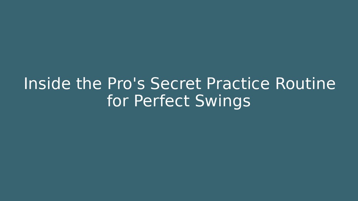 Inside the Pro's Secret Practice Routine for Perfect Swings