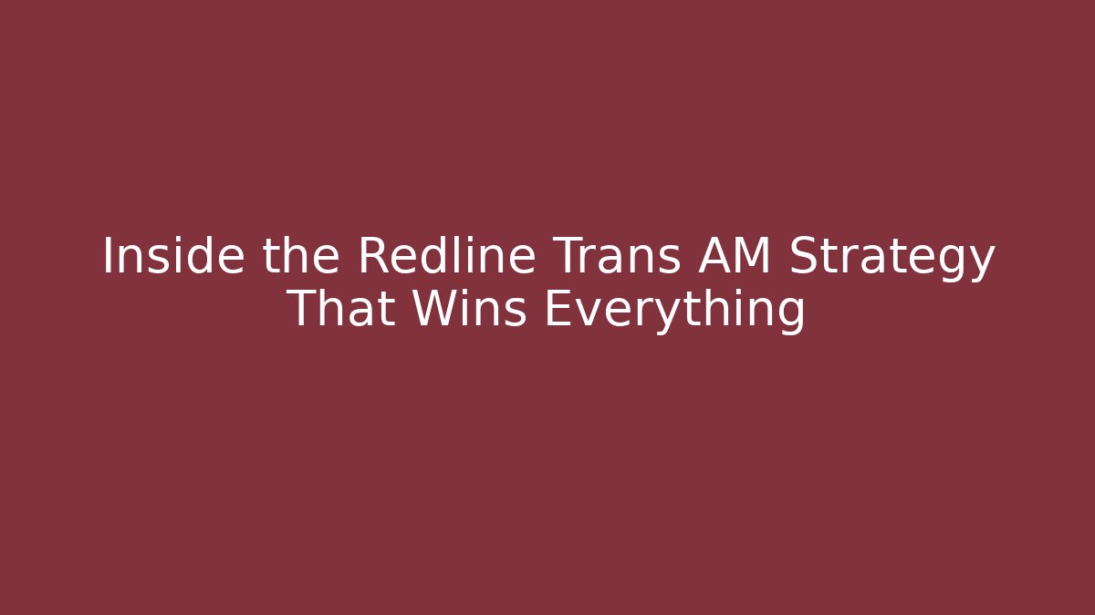 Inside the Redline Trans AM Strategy That Wins Everything - The Family Holidays