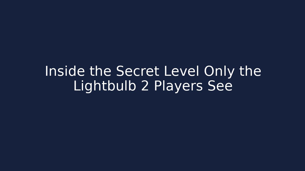 Inside the Secret Level Only the Lightbulb 2 Players See