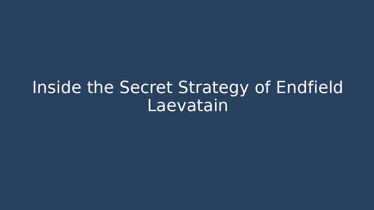 Inside the Secret Strategy of Endfield Laevatain - The Family Holidays